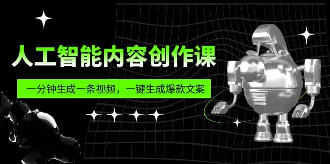 人工智能内容创作课：帮你一分钟生成一条视频，一键生成爆款文案（7节课）-58创客网