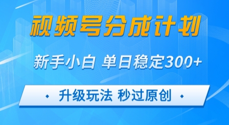 视频号分成计划5.0，升级玩法秒过原创，新手小白单日稳定变现3张-58创客网