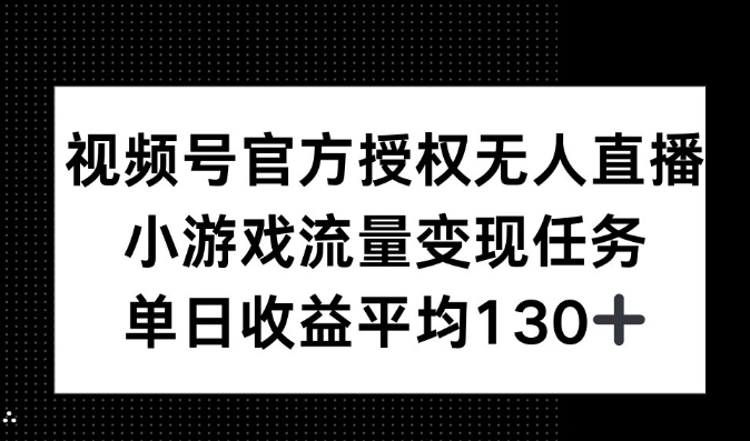 视频号官方授权无人直播，小游戏流量任务，单日收益平均130+-58创客网