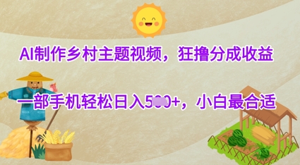 AI制作乡村主题视频，狂撸分成收益，一部手机轻松日入几张，小白最合适-58创客网