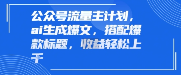 公众号流量主计划，ai生成爆文，搭配爆款标题，轻松收益几张-58创客网