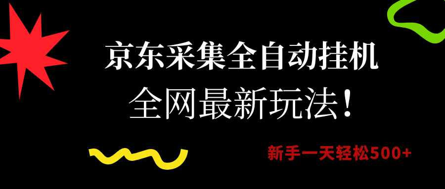 京东采集全自动挂机，全网最新玩法，新手一天轻松500+-58创客网