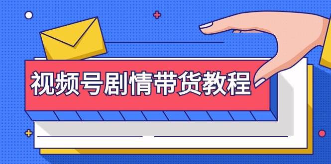 视频号剧情带货教程：注册视频号-找剧情视频-剪辑-修改剧情-去重/等等-58创客网