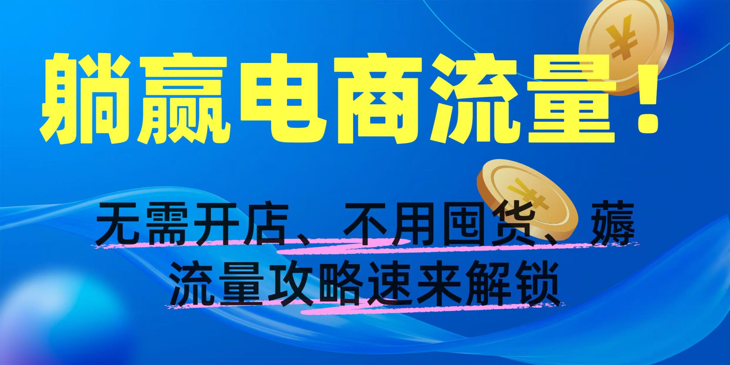 躺赢电商流量！无需开店、不用囤货，薅流量攻略速来解锁-58创客网