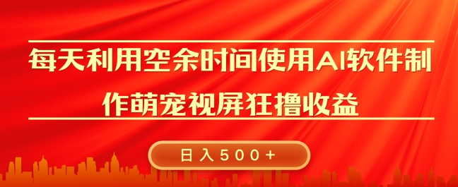 每天在空余时间利用AI工具快速制作 萌宠爆粉视频，狂撸视频号分成收益-58创客网