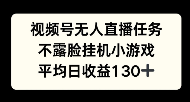 视频号平台半无人直播任务，不露脸挂机小游戏，平均日收益130+-58创客网