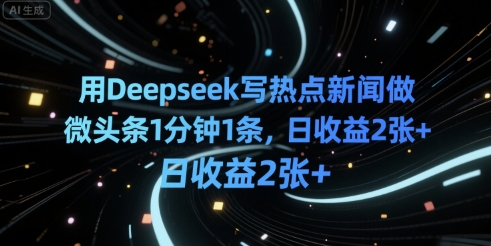 用Deepseek写热点新闻做微头条1分钟1条，日收益2张+-58创客网