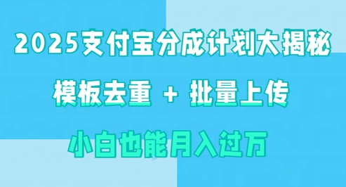 2025支付宝分成计划大揭秘  模板去重 批量上传 小白也能月入过w-58创客网