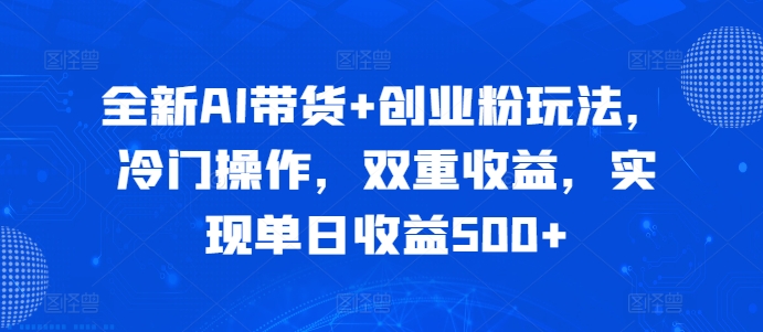全新AI带货+创业粉玩法，冷门操作，双重收益，实现单日收益500+-58创客网