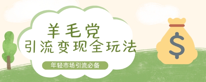 羊毛党引流变现全玩法，年轻市场引流必备-58创客网