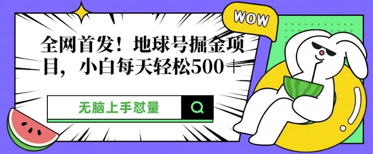 全网首发，地球号掘金项目，小白每天轻松多张，无脑上手怼量-58创客网