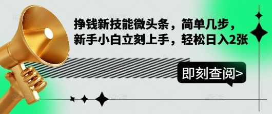挣钱新技能微头条，简单几步，新手小白立刻上手，轻松日入2张-58创客网