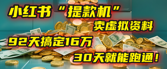 2025年，我发现一个小红书“提款机”：靠卖虚拟资料，92天搞定16万，这个模式30天就能跑通！-58创客网
