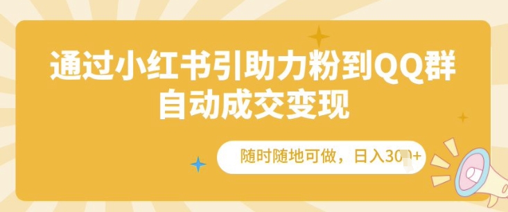 通过小红书引助力粉到QQ群，自动成交变现，随时随地可做，日入几张-58创客网