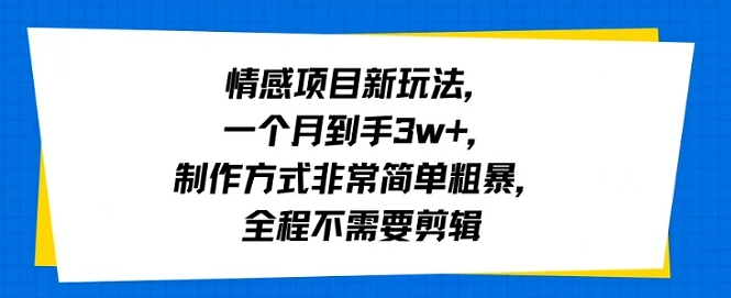 情感项目新玩法，一个月到手3w+，制作方式非常简单粗暴，全程不需要剪辑-58创客网