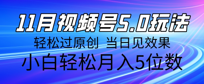 11月最新视频号5.0玩法，轻松过原创，当日见效果，小白轻松月入5位数-58创客网