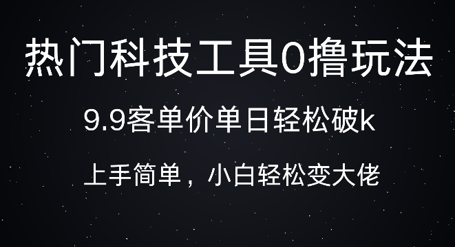 科技工具0撸玩法，9.9客单价单日轻松破k，小白轻松变大佬-58创客网