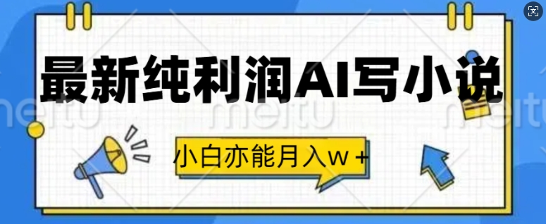 最新纯利润AI写小说，小白亦能月入w+-58创客网