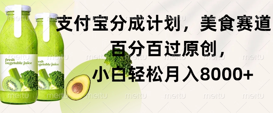 支付宝分成计划，美食赛道，百分百过原创，小白轻松月入8000+-58创客网