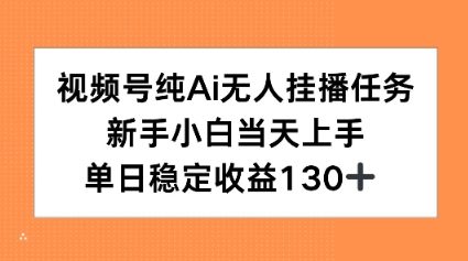 视频号纯AI无人挂播任务，新手小白当天上手，单日稳定收益130+-58创客网