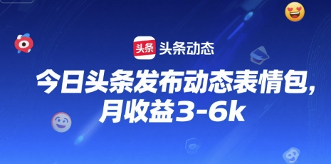 今日头条发布动态表情包，月收益3-6k-58创客网