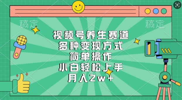 视频号养生赛道，多种变现方式，简单操作，小白轻松上手，月入过w-58创客网