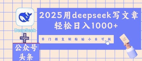 2025用deepseek写文章轻松日入多张，零门槛复制粘贴小白可做-58创客网