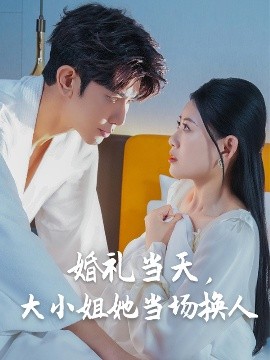 婚礼当天，大小姐她当场换人（30集）陈诺&永琪-58创客网