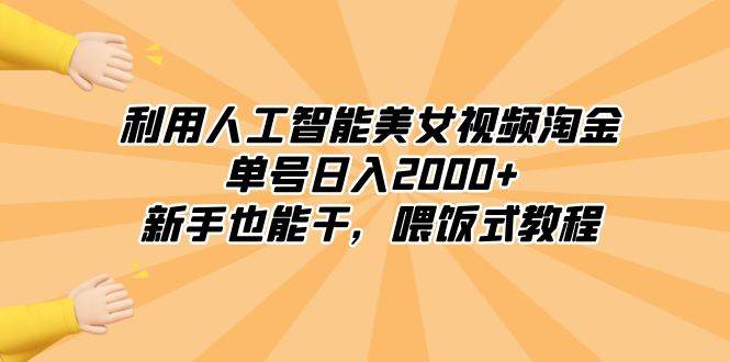利用人工智能美女视频淘金，单号日入2000+，新手也能干，喂饭式教程-58创客网