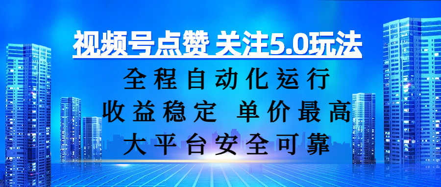 视频号点赞 关注5.0玩法，全程自动化运行，收益稳定， 单价最高，大平台安全可靠-58创客网
