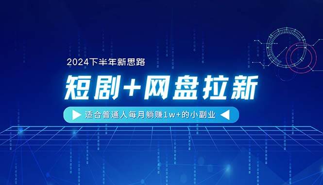 【2024下半年新思路】短剧+网盘拉新，适合普通人每月躺赚1w+的小副业-58创客网