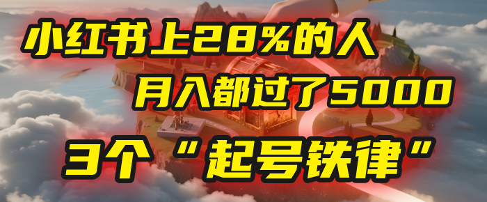 小红书上28%的人，月入都过了5000，我扒出了他们共同遵守的3个“起号铁律”-58创客网