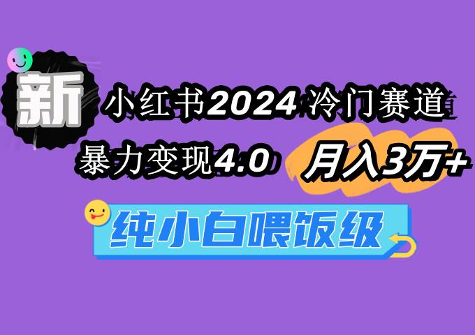 小红书2024冷门赛道 月入3万+ 暴力变现4.0 纯小白喂饭级-58创客网