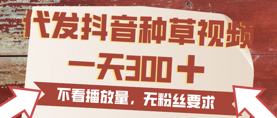 代发抖音种草视频，一天300，无粉丝要求，不看播放量-58创客网