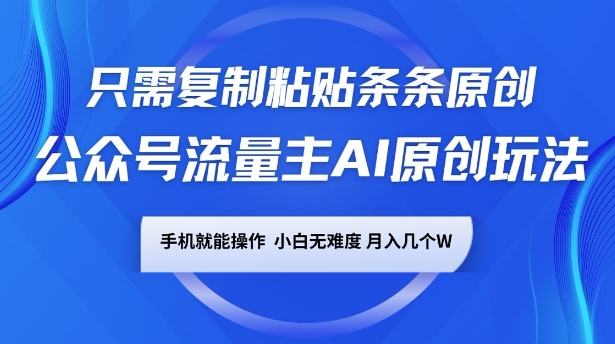 公众号流量主AI原创玩法，只需复制粘贴条条原创，一部手机可操作，小白无难度，月入过w-58创客网