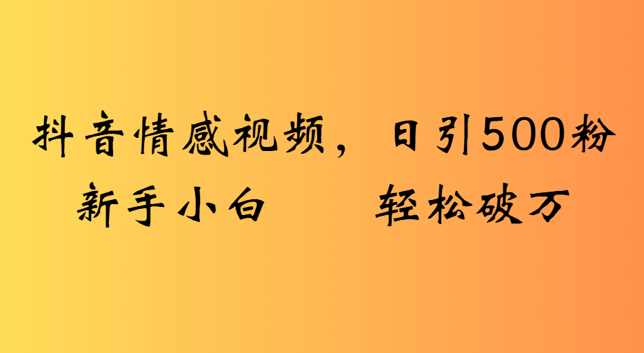 抖音情感视频，日引500粉新手小白轻松破万-58创客网