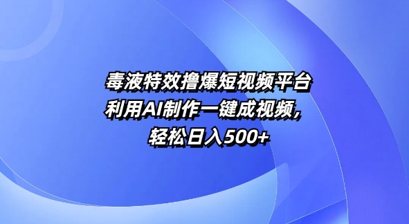 特效撸爆短视频平台，利用AI制作一键成视频，轻松日入5张-58创客网