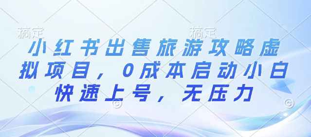 小红书出售旅游攻略虚拟项目，0成本启动小白快速上号，无压力-58创客网