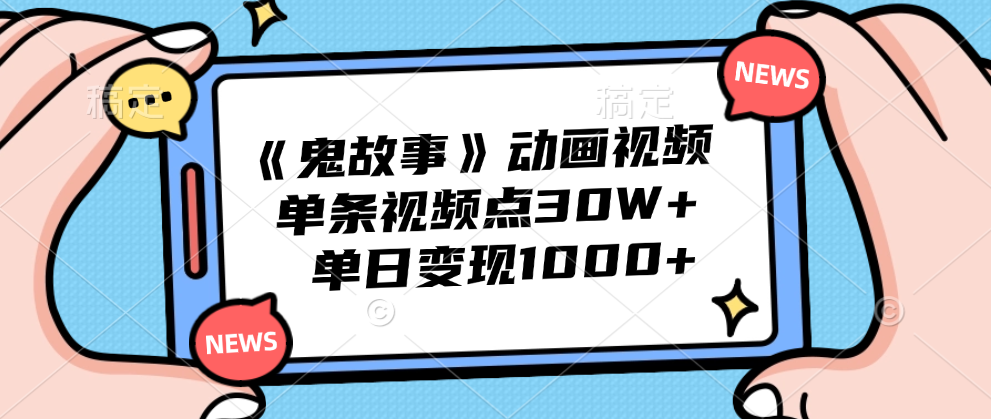 《鬼故事》动画视频，单条视频点赞30W+，单日变现1000+-58创客网