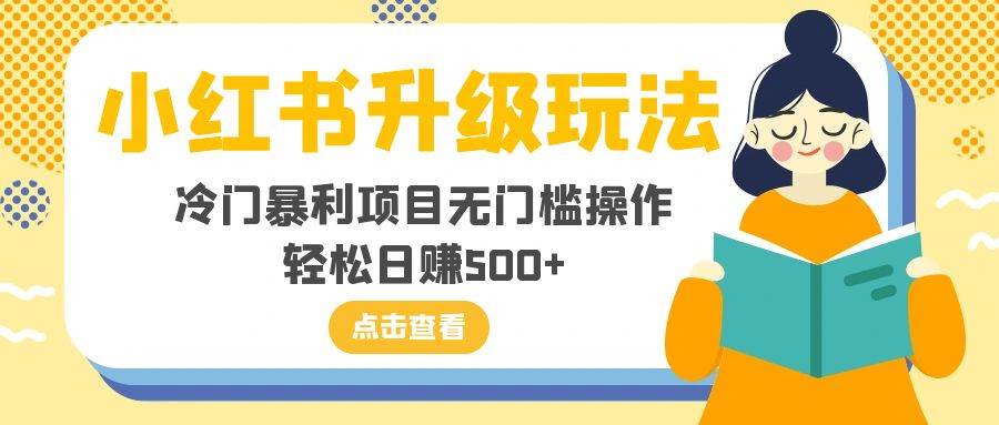 小红书升级玩法，冷门暴利项目无门槛操作，轻松日赚500+-58创客网