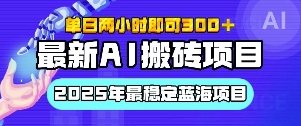 【最新AI搬砖项目】2025年最稳定蓝海项目，执行力强先吃肉，单日两小时即可3张，多劳多得-58创客网