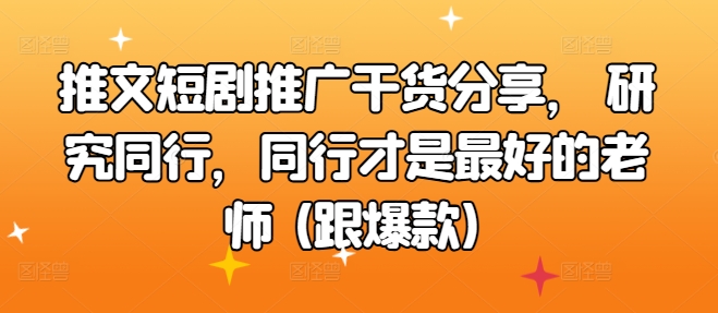 推文短剧推广干货分享， 研究同行，同行才是最好的老师 (跟爆款)-58创客网
