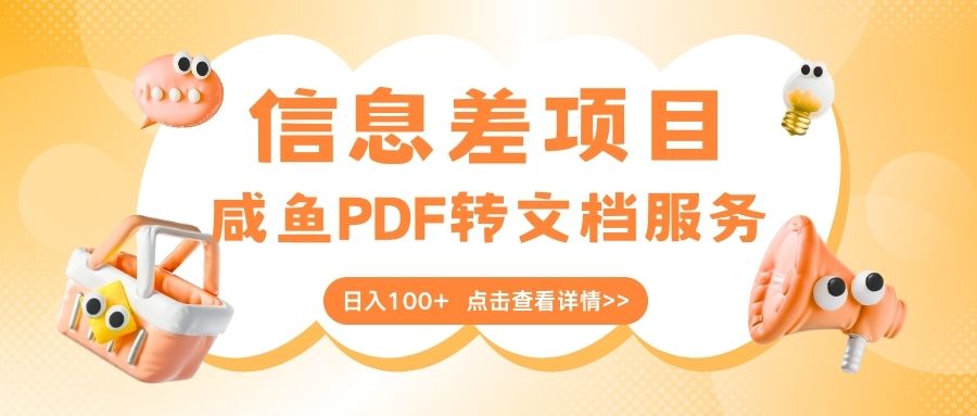 最新信息差项目，咸鱼PDF转文档服务，日入100+-58创客网