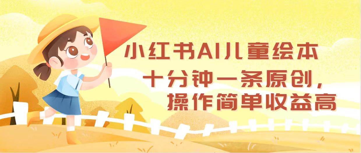 小红书AI儿童绘本，十分钟一条原创，操作简单收益高-58创客网