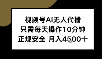 视频号AI无人代播，只需每天操作10分钟，正规安全，月入4.5k-58创客网
