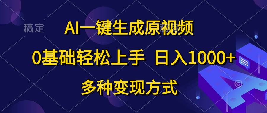 AI一键生成原视频，0基础轻松上手，日入1000+，多种变现方式-58创客网