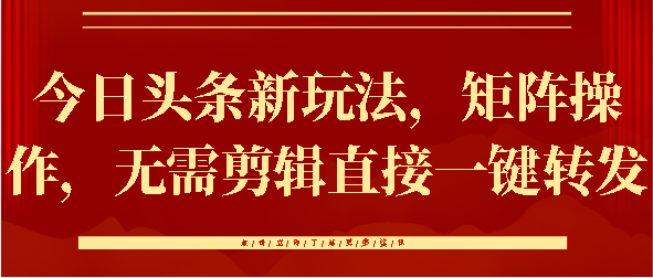 今日头条新玩法，矩阵操作，无需剪辑直接一键转发-58创客网