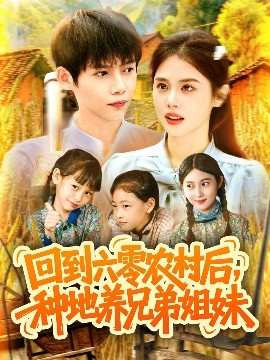回到六零农村后，种地养兄弟姐妹（105集）王国豪&郭家欣 (2025)-58创客网