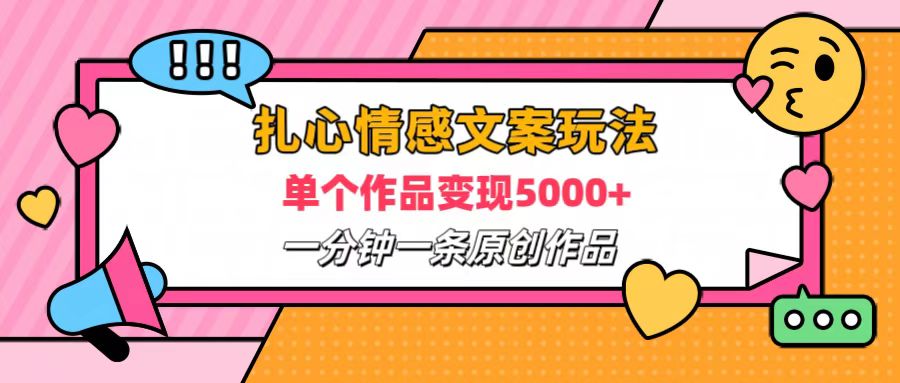 扎心情感文案玩法，单个作品变现6000+，一分钟一条原创作品，流量爆炸-58创客网