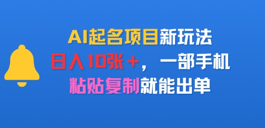 AI起名项目新玩法，日入多张，一部手机，粘贴复制就能出单-58创客网